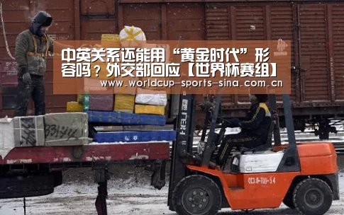 中英关系还能用“黄金时代”形容吗?外交部回应【世界杯赛组】(图2) 世界杯赛组