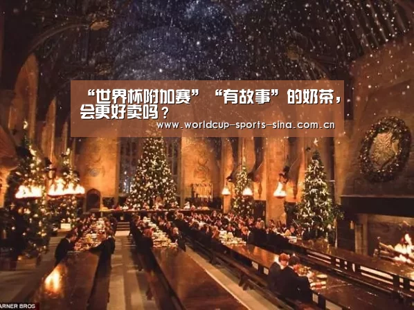 “世界杯附加赛”“有故事”的奶茶,会更好卖吗?(图2) 世界杯官方中文网