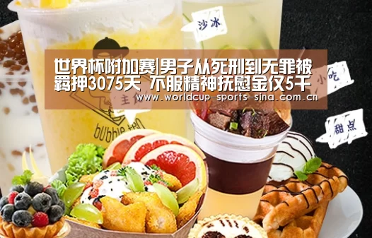世界杯附加赛|男子从死刑到无罪被羁押3075天 不服精神抚慰金仅5千(图2) 世界杯附加赛