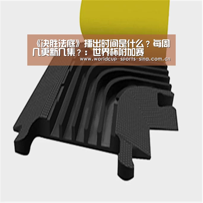 《决胜法庭》播出时间是什么?每周几更新几集?:世界杯附加赛(图2) 世界杯赛组