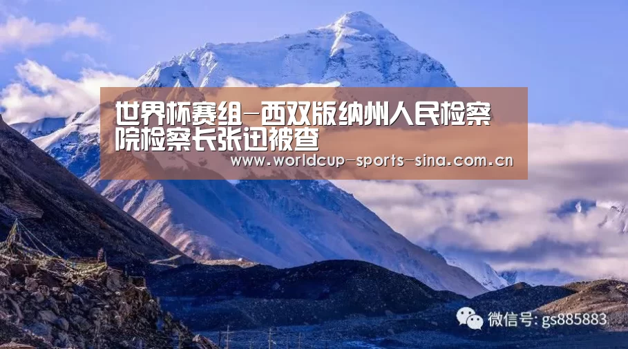 世界杯赛组-西双版纳州人民检察院检察长张迅被查(图1) 世界杯官方中文网