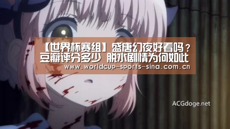 【世界杯赛组】盛唐幻夜好看吗?豆瓣评分多少 脱水剧情为何如此受追捧(图1) 世界杯官方中文网