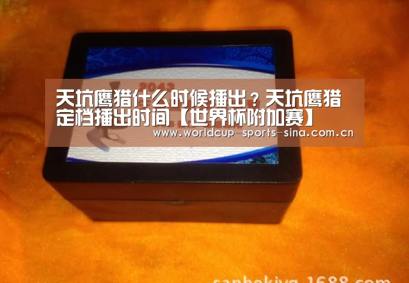 天坑鹰猎什么时候播出?天坑鹰猎定档播出时间【世界杯附加赛】(图2) 世界杯附加赛