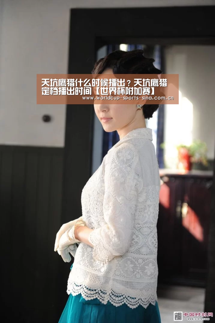 天坑鹰猎什么时候播出?天坑鹰猎定档播出时间【世界杯附加赛】(图3) 世界杯附加赛