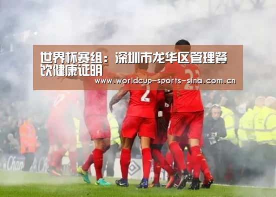 世界杯赛组:深圳市龙华区管理餐饮健康证明(图1) 世界杯官方中文网