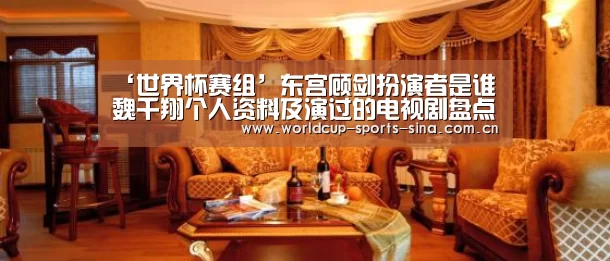 ‘世界杯赛组’东宫顾剑扮演者是谁 魏千翔个人资料及演过的电视剧盘点(图4) 世界杯官方中文网