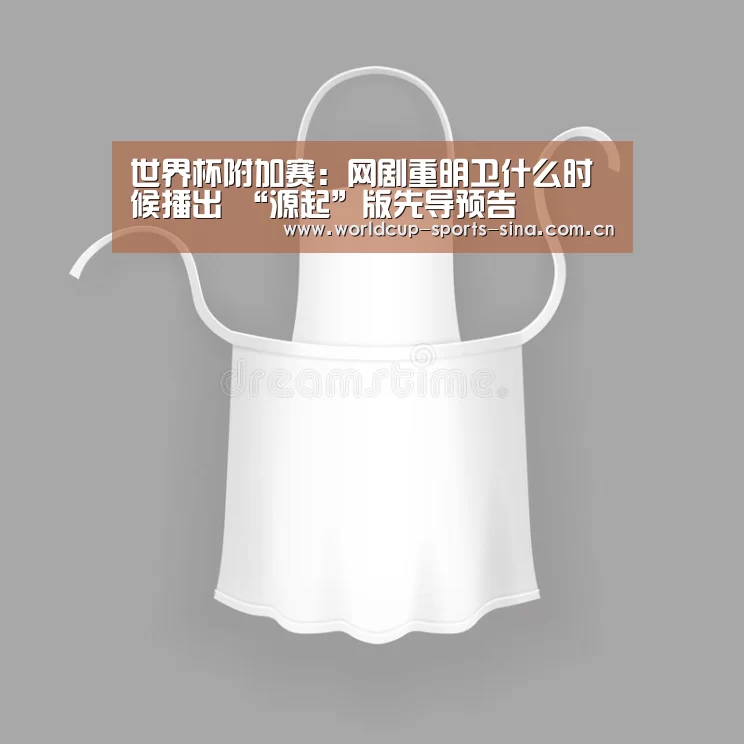 世界杯附加赛:网剧重明卫什么时候播出 “源起”版先导预告(图4) 世界杯附加赛