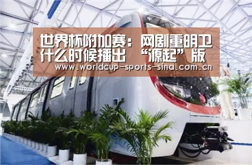 世界杯附加赛:网剧重明卫什么时候播出 “源起”版先导预告(图3) 世界杯附加赛
