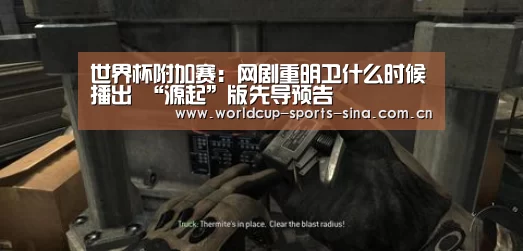 世界杯附加赛:网剧重明卫什么时候播出 “源起”版先导预告(图1) 世界杯官方中文网
